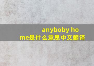 anyboby home是什么意思中文翻译